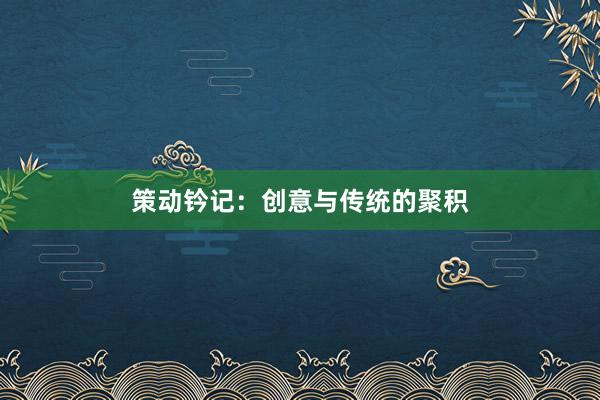 策动钤记：创意与传统的聚积