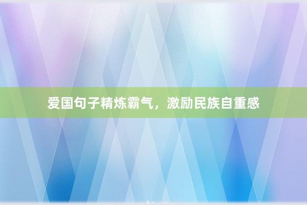 爱国句子精炼霸气，激励民族自重感