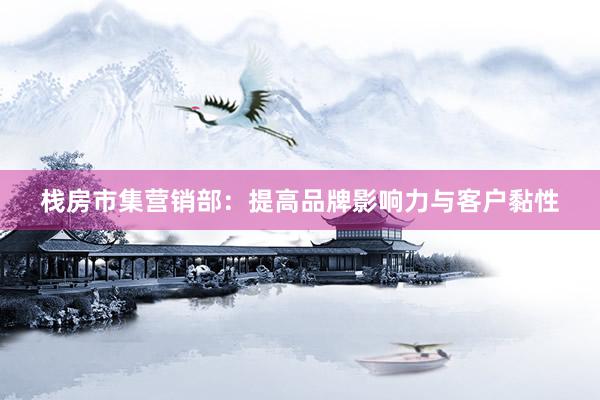 栈房市集营销部：提高品牌影响力与客户黏性